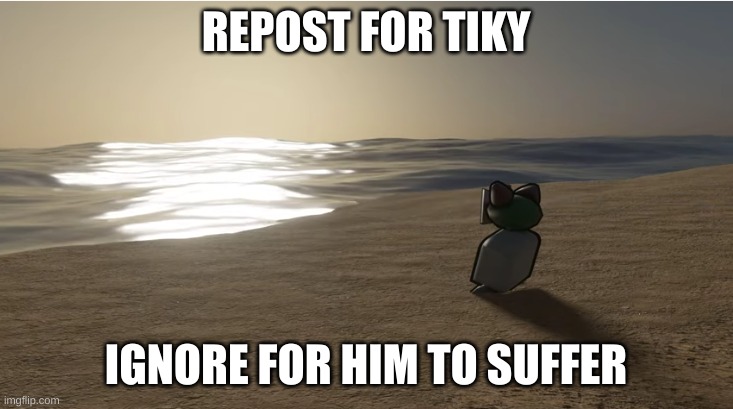 Tiky at the beach | REPOST FOR TIKY; IGNORE FOR HIM TO SUFFER | image tagged in tiky at the beach | made w/ Imgflip meme maker