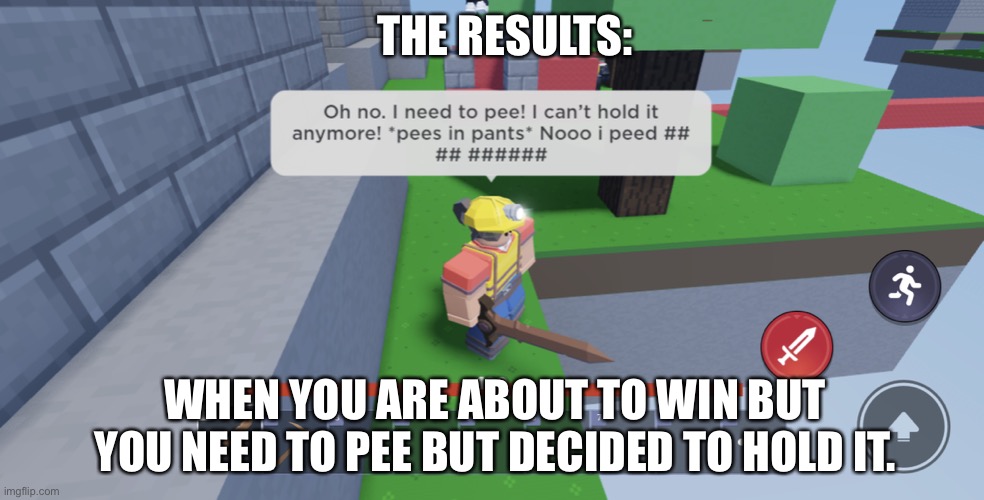 Peeeeeeeee | THE RESULTS:; WHEN YOU ARE ABOUT TO WIN BUT YOU NEED TO PEE BUT DECIDED TO HOLD IT. | image tagged in help i need to pee | made w/ Imgflip meme maker