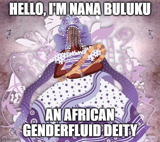 She kinda looks like my Nana *Badum pish* | HELLO, I'M NANA BULUKU; AN AFRICAN
GENDERFLUID DEITY | image tagged in pun,deities,lgbt,gender fluid | made w/ Imgflip meme maker