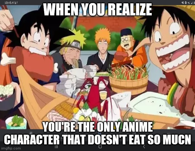 Post down in the comments if you ever seen an anime character that doesn't eat much | WHEN YOU REALIZE; YOU'RE THE ONLY ANIME CHARACTER THAT DOESN'T EAT SO MUCN | image tagged in anime meme,blank white template | made w/ Imgflip meme maker