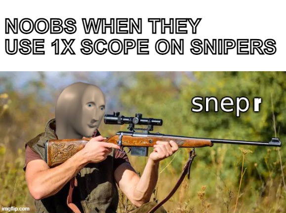 snepr | NOOBS WHEN THEY USE 1X SCOPE ON SNIPERS; r | image tagged in snep | made w/ Imgflip meme maker