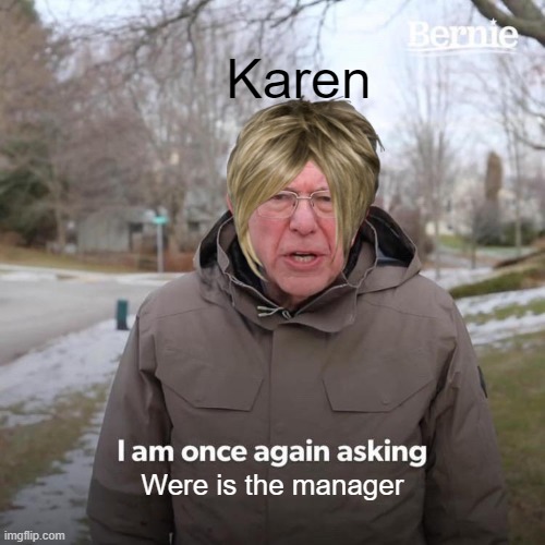 Bernie I Am Once Again Asking For Your Support | Karen; Were is the manager | image tagged in memes,bernie i am once again asking for your support | made w/ Imgflip meme maker