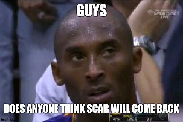 He hasn't came on ImgFlip at all after retirement of owner of IP | GUYS; DOES ANYONE THINK SCAR WILL COME BACK | image tagged in memes,questionable strategy kobe,captain_scar,wubbzymon | made w/ Imgflip meme maker
