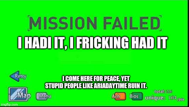 Mission Failed Henry Stickmin | I HADI IT, I FRICKING HAD IT; I COME HERE FOR PEACE, YET STUPID PEOPLE LIKE ARIADAYTIME RUIN IT. | image tagged in mission failed henry stickmin | made w/ Imgflip meme maker