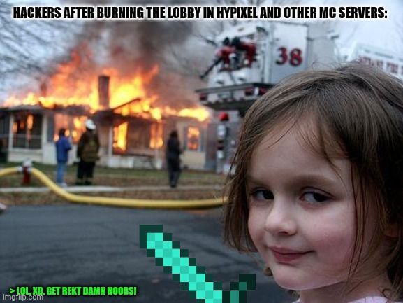 Disaster Girl Meme | HACKERS AFTER BURNING THE LOBBY IN HYPIXEL AND OTHER MC SERVERS:; > LOL. XD. GET REKT DAMN NOOBS! | image tagged in memes,disaster girl,roblox triggered | made w/ Imgflip meme maker