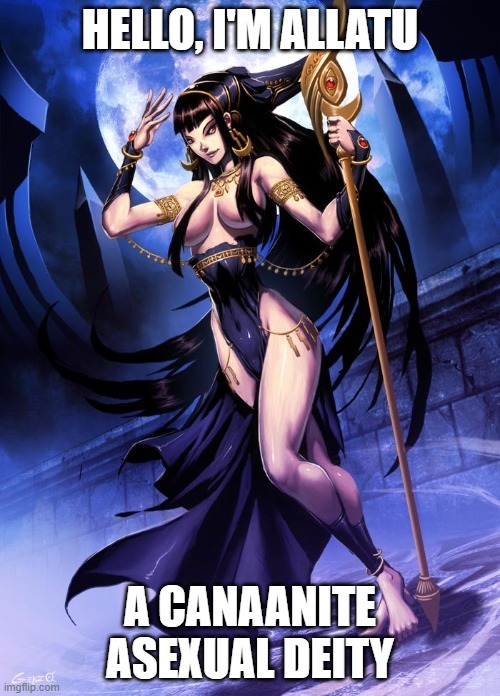 WHY IS EVERY SINGLE ASEXUAL DEITY HOT AF?! | HELLO, I'M ALLATU; A CANAANITE ASEXUAL DEITY | image tagged in hot,lgbt,asexual,deities,why | made w/ Imgflip meme maker
