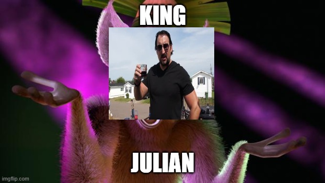 king julian |  KING; JULIAN | image tagged in king julian,julian,trailer park boys,trailer park boys julian | made w/ Imgflip meme maker