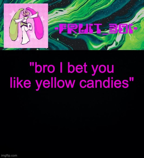 fruit boi | "bro I bet you like yellow candies" | image tagged in fruit boi | made w/ Imgflip meme maker