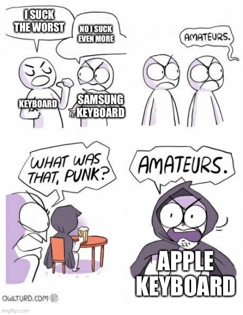 Relatable? | I SUCK THE WORST; NO I SUCK EVEN MORE; KEYBOARD; SAMSUNG KEYBOARD; APPLE KEYBOARD | image tagged in amateurs | made w/ Imgflip meme maker