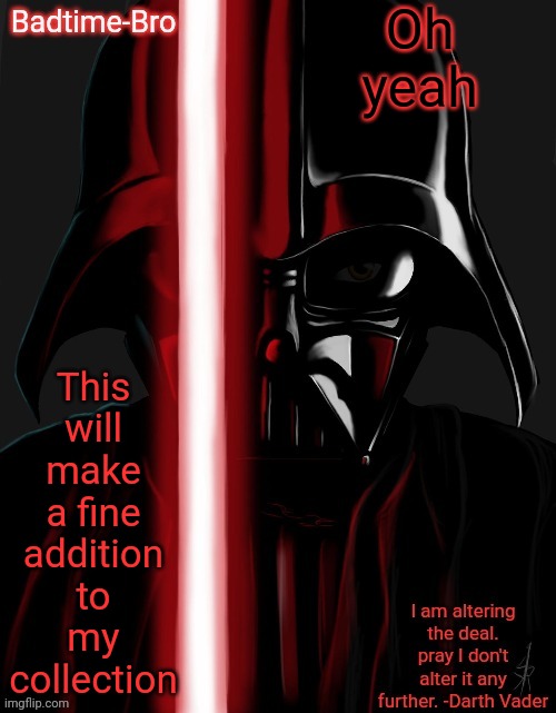 Oh yeah | Oh yeah; This will make a fine addition to my collection | image tagged in badtime's vader temp | made w/ Imgflip meme maker