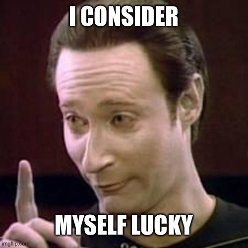 Data I Concur | I CONSIDER MYSELF LUCKY | image tagged in data i concur | made w/ Imgflip meme maker