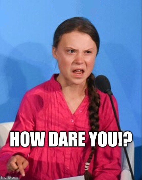 When you scroll past without upvoting: |  HOW DARE YOU!? | image tagged in greta thunberg how dare you,upvotes,upvote,upvoting,betrayal,betrayed | made w/ Imgflip meme maker