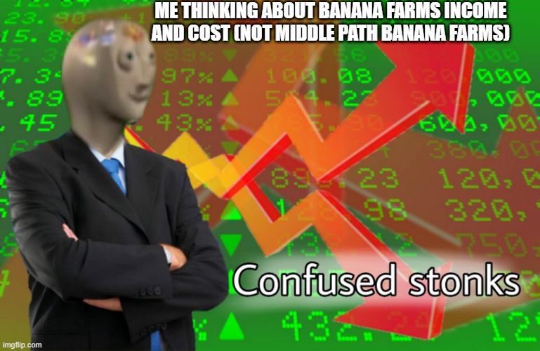i still don´t get it :v | ME THINKING ABOUT BANANA FARMS INCOME AND COST (NOT MIDDLE PATH BANANA FARMS) | image tagged in confused stonks | made w/ Imgflip meme maker