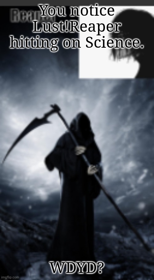 chaos's old announcement template | You notice Lust!Reaper hitting on Science. WDYD? | image tagged in chaos's new announcement template | made w/ Imgflip meme maker