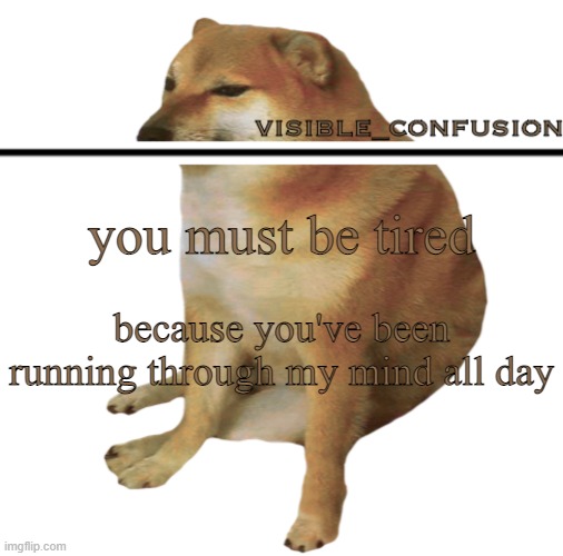 :) | you must be tired; because you've been running through my mind all day | image tagged in v_c cheems template | made w/ Imgflip meme maker