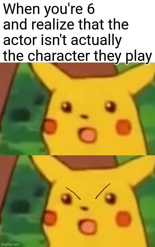 When you're 6 and realize that the actor isn't actually the character they play | image tagged in memes,surprised pikachu | made w/ Imgflip meme maker