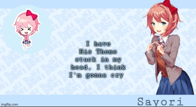Sayori's Sayori temp lmao | I have His Theme stuck in my head, I think I'm gonna cry | image tagged in sayori's sayori temp lmao | made w/ Imgflip meme maker