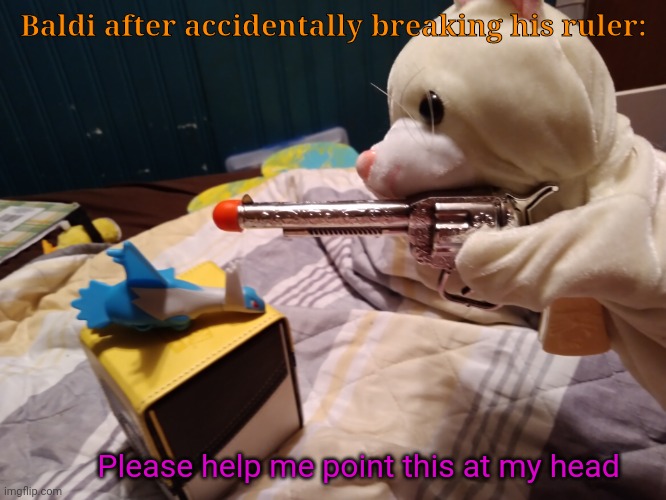 Baldi after accidentally breaking his ruler:; Please help me point this at my head | made w/ Imgflip meme maker