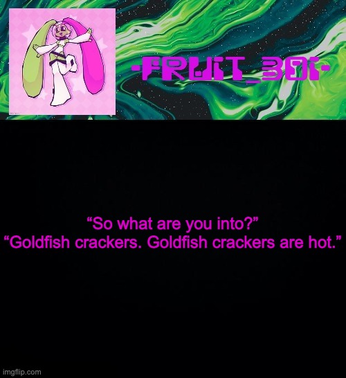 fruit boi | “So what are you into?”

“Goldfish crackers. Goldfish crackers are hot.” | image tagged in fruit boi | made w/ Imgflip meme maker