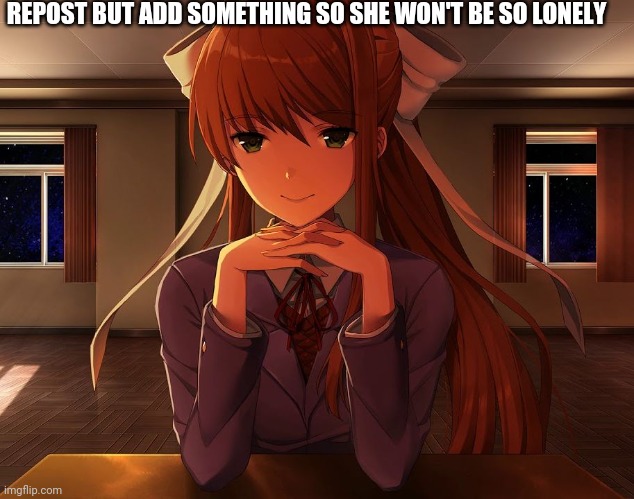 just monika | REPOST BUT ADD SOMETHING SO SHE WON'T BE SO LONELY | image tagged in just monika | made w/ Imgflip meme maker