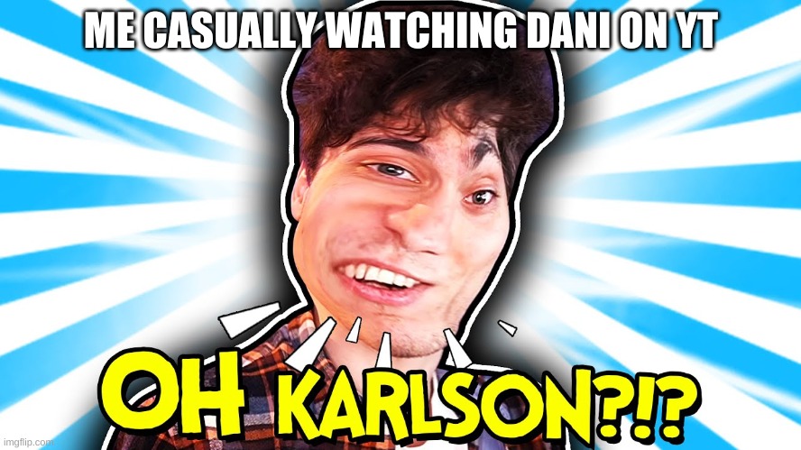 if u know u know:dani | ME CASUALLY WATCHING DANI ON YT | image tagged in funny meme | made w/ Imgflip meme maker