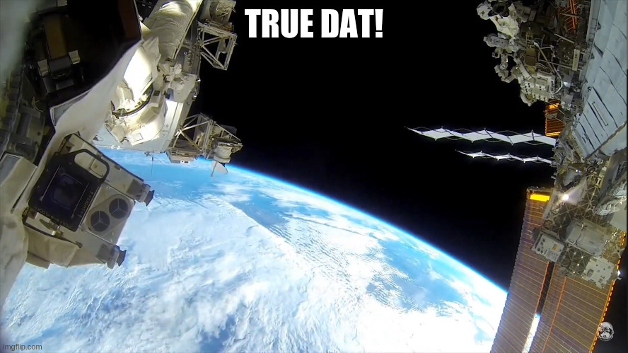 what goes around comes around | TRUE DAT! | image tagged in space,earth | made w/ Imgflip meme maker