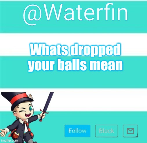 Waterfins Template | Whats dropped your balls mean | image tagged in waterfins template | made w/ Imgflip meme maker