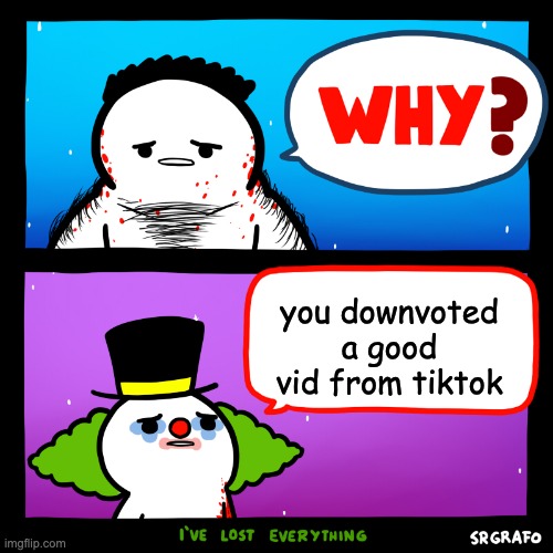 you downvoted a good vid from tiktok | made w/ Imgflip meme maker