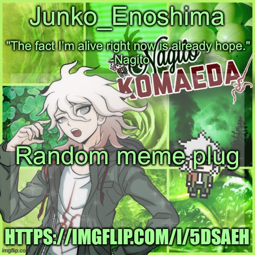 Junko's Nagito Temp | Random meme plug; HTTPS://IMGFLIP.COM/I/5DSAEH | image tagged in junko's nagito temp | made w/ Imgflip meme maker