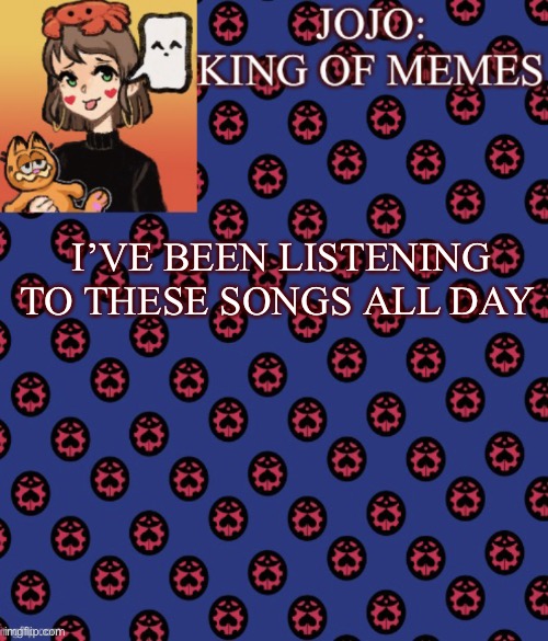 ChEcK tHe CoMmEnTs | I’VE BEEN LISTENING TO THESE SONGS ALL DAY | image tagged in jojo-king-of-meme s announcement template,check the comments,why do these sound so good,i am running out of ideas | made w/ Imgflip meme maker