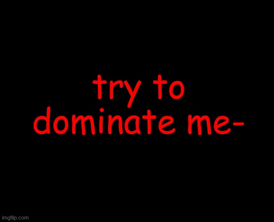 -title- | try to dominate me- | image tagged in short black template | made w/ Imgflip meme maker
