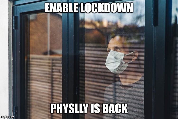 LOCKDOWN | ENABLE LOCKDOWN; PHYSLLY IS BACK | image tagged in lockdown | made w/ Imgflip meme maker