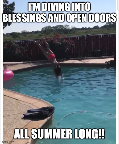 Me | I’M DIVING INTO BLESSINGS AND OPEN DOORS; ALL SUMMER LONG!! | image tagged in summer | made w/ Imgflip meme maker