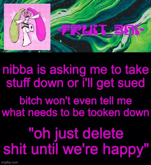 I call bullshit | nibba is asking me to take stuff down or i'll get sued; bitch won't even tell me what needs to be tooken down; "oh just delete shit until we're happy" | image tagged in fruit boi | made w/ Imgflip meme maker