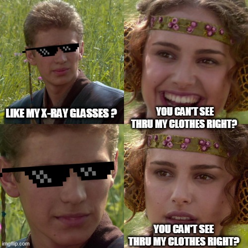 Blinded by her beauty | YOU CAN'T SEE THRU MY CLOTHES RIGHT? LIKE MY X-RAY GLASSES ? YOU CAN'T SEE THRU MY CLOTHES RIGHT? | image tagged in anakin padme 4 panel | made w/ Imgflip meme maker