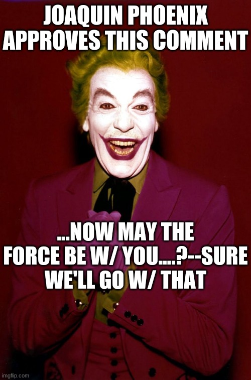 JOAQUIN PHOENIX APPROVES THIS COMMENT ...NOW MAY THE FORCE BE W/ YOU....?--SURE WE'LL GO W/ THAT | made w/ Imgflip meme maker