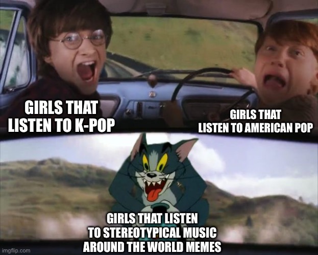 The truth | GIRLS THAT LISTEN TO AMERICAN POP; GIRLS THAT LISTEN TO K-POP; GIRLS THAT LISTEN TO STEREOTYPICAL MUSIC AROUND THE WORLD MEMES | image tagged in tom chasing harry and ron weasly,ahhhhhhhhhhhhh,why must i be like this,yee | made w/ Imgflip meme maker