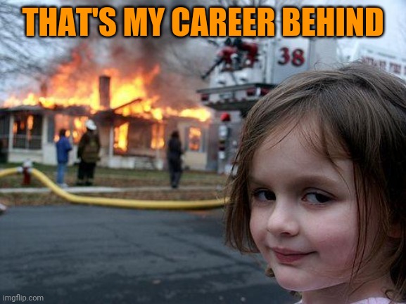 Disaster Girl Meme | THAT'S MY CAREER BEHIND | image tagged in memes,disaster girl | made w/ Imgflip meme maker