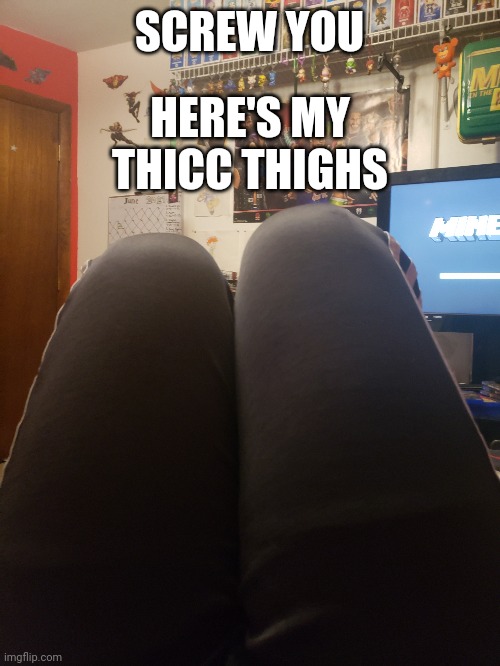 SCREW YOU; HERE'S MY THICC THIGHS | made w/ Imgflip meme maker