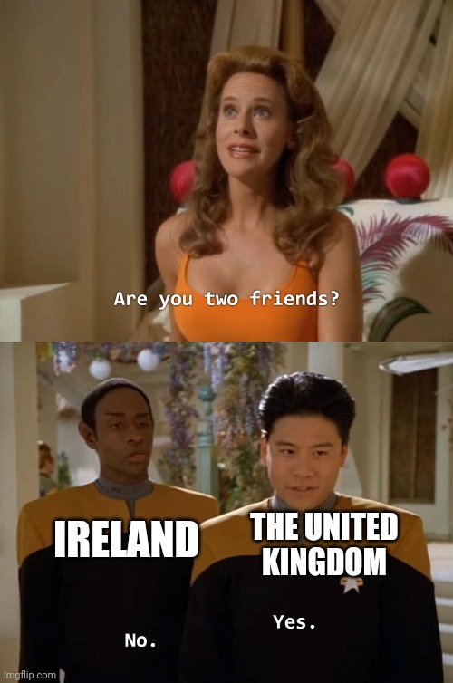 History | THE UNITED KINGDOM; IRELAND | image tagged in are you two friends,history,ireland,uk | made w/ Imgflip meme maker