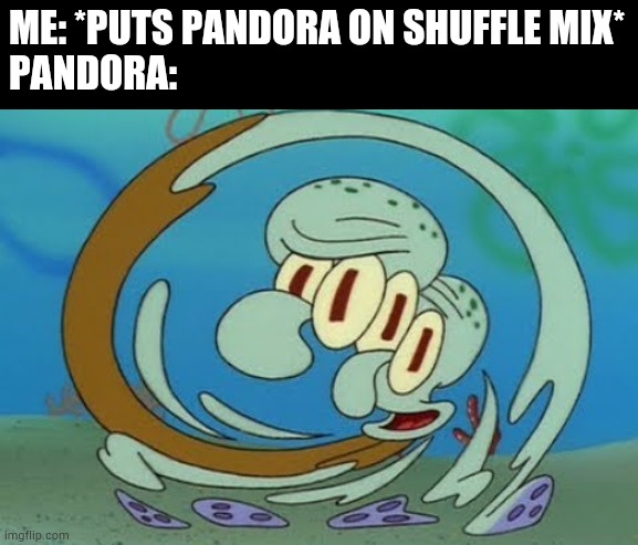 ME: *PUTS PANDORA ON SHUFFLE MIX*
PANDORA: | made w/ Imgflip meme maker