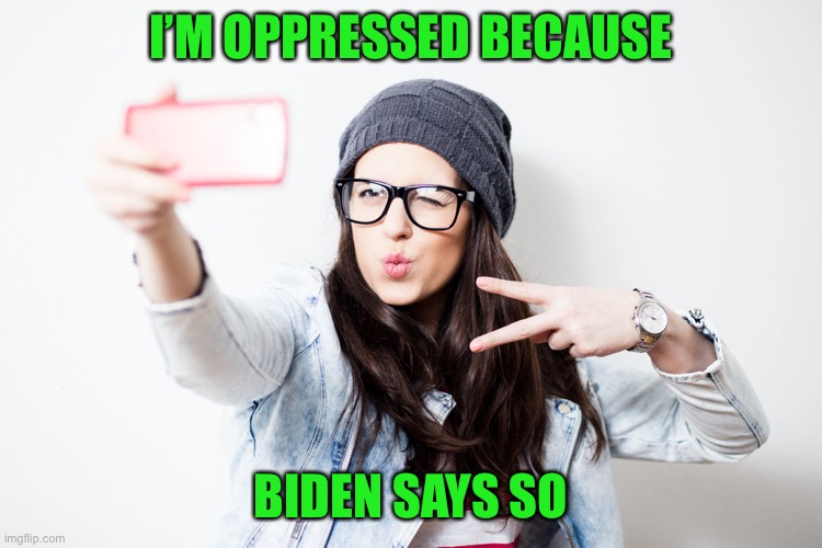 Millenial | I’M OPPRESSED BECAUSE BIDEN SAYS SO | image tagged in millenial | made w/ Imgflip meme maker