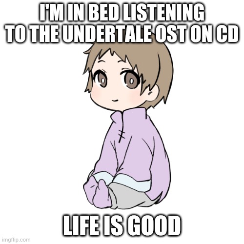 Bryce picrew | I'M IN BED LISTENING TO THE UNDERTALE OST ON CD; LIFE IS GOOD | image tagged in bryce picrew | made w/ Imgflip meme maker