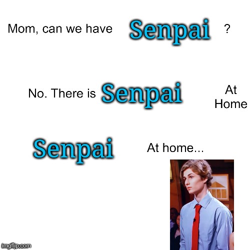 ._. | Senpai; Senpai; Senpai | image tagged in mom can we have | made w/ Imgflip meme maker