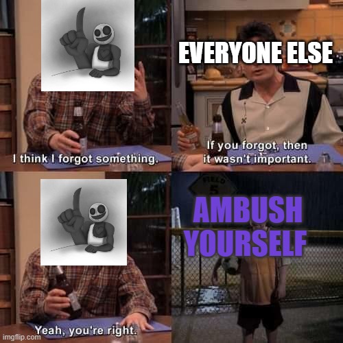 Did Ventrilo forget something? | EVERYONE ELSE; AMBUSH YOURSELF | image tagged in i think i forgot something,ventrilo quistian | made w/ Imgflip meme maker