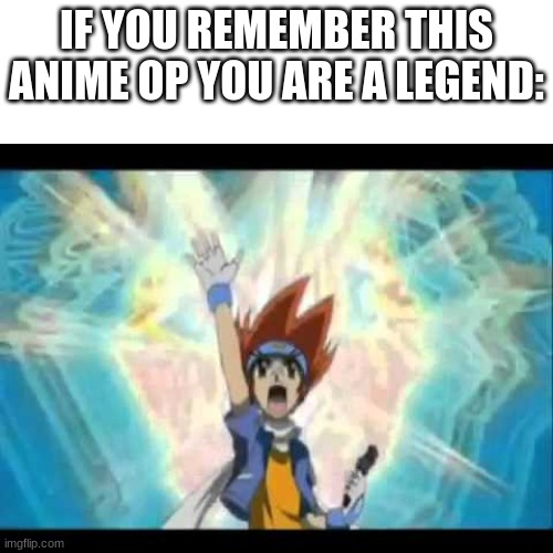 LET IT RIIIIIIIIIIP!!!!!!!! | IF YOU REMEMBER THIS ANIME OP YOU ARE A LEGEND: | image tagged in beyblade | made w/ Imgflip meme maker