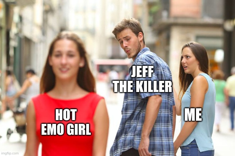 ha | JEFF THE KILLER; ME; HOT EMO GIRL | image tagged in memes,distracted boyfriend | made w/ Imgflip meme maker