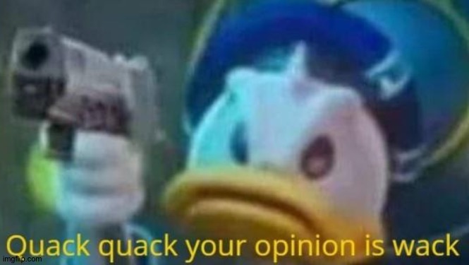 quack quack your opinion is wack | image tagged in quack quack your opinion is wack | made w/ Imgflip meme maker