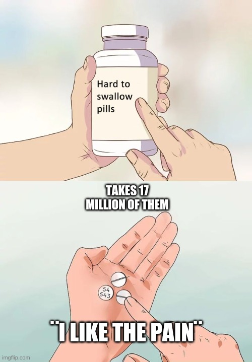 PAIN | TAKES 17 MILLION OF THEM; ¨I LIKE THE PAIN¨ | image tagged in memes,hard to swallow pills | made w/ Imgflip meme maker