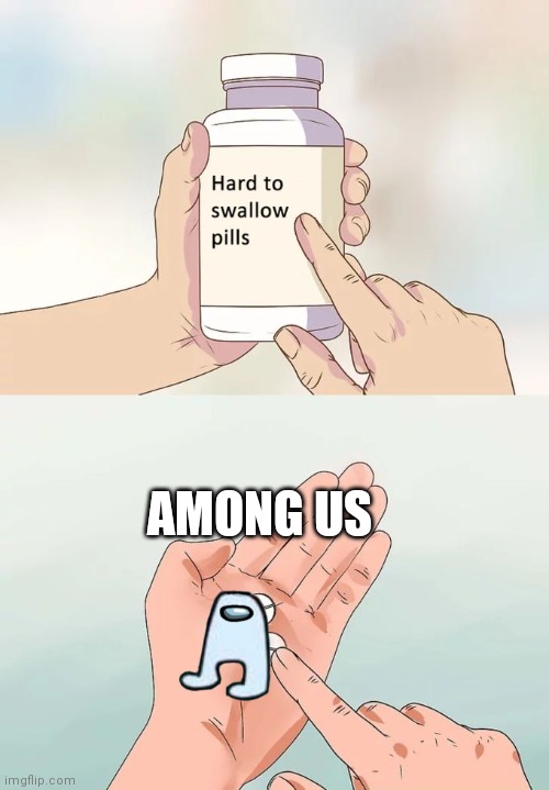 Hard To Swallow Pills | AMONG US | image tagged in memes,hard to swallow pills | made w/ Imgflip meme maker